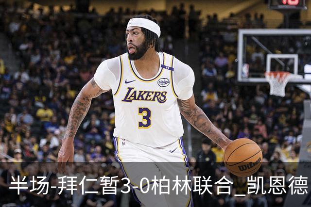 半场-拜仁暂3-0柏林联合 凯恩德甲100球穆西亚拉传射奥利塞世界波